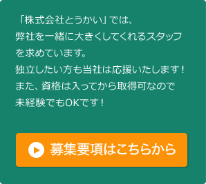 「株式会社とうかい」では、弊社を一緒に大きくしてくれるスタッフを求めています。独立したい方も当社は応援いたします！また、資格は入ってから取得可なので未経験でもOKです！